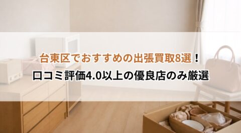 東京都【台東区】でおすすめの出張買取8選！口コミ評価4.0以上の優良店のみ厳選