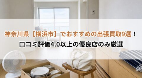 神奈川県【横浜市】でおすすめの出張買取9選！口コミ評価4.0以上の優良店のみ厳選
