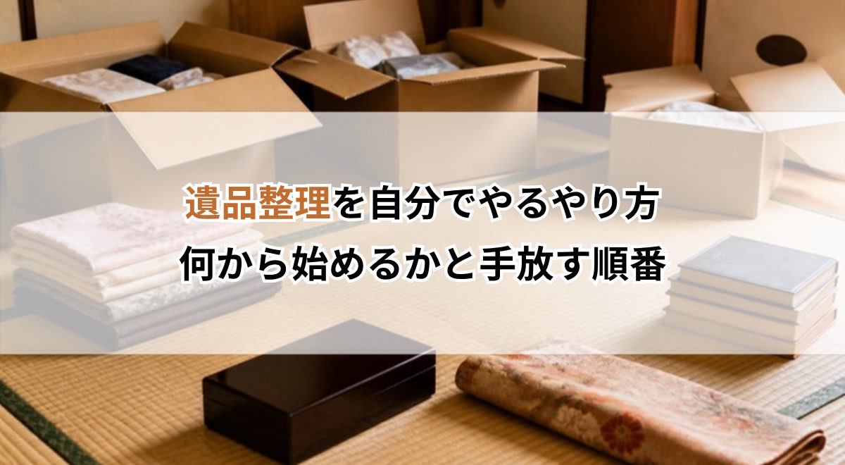 遺品整理を自分でやるやり方｜何から始めるかと手放す順番