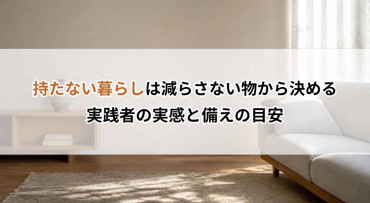 持たない暮らしは減らさない物から決める｜実践者の実感と備えの目安
